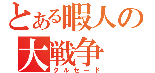 とある暇人の大戦争（クルセード）