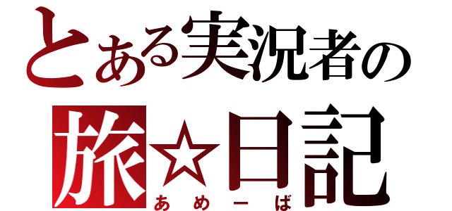 とある実況者の旅☆日記（あめーば）