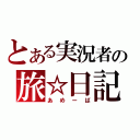 とある実況者の旅☆日記（あめーば）