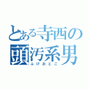 とある寺西の頭汚系男（ふけおとこ）