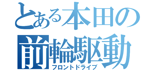 とある本田の前輪駆動（フロントドライブ）