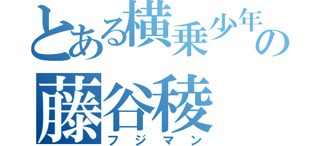 とある横乗少年の藤谷稜（フジマン）