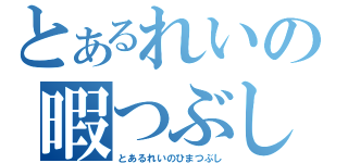 とあるれいの暇つぶし（とあるれいのひまつぶし）