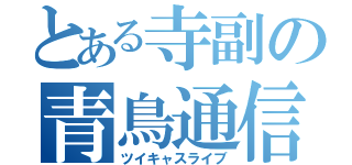 とある寺副の青鳥通信（ツイキャスライブ）