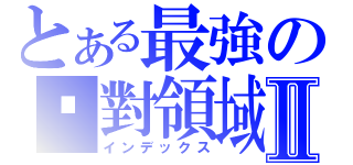 とある最強の絕對領域Ⅱ（インデックス）