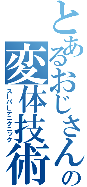 とあるおじさんの変体技術（スーパーテニクニック）
