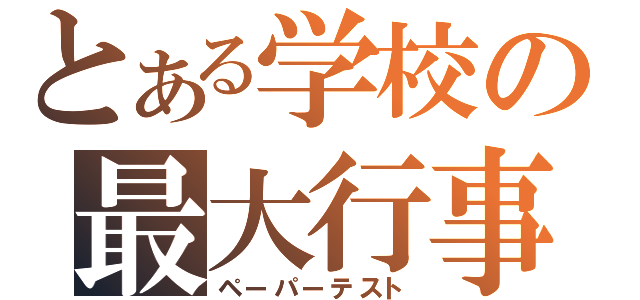 とある学校の最大行事（ペーパーテスト）