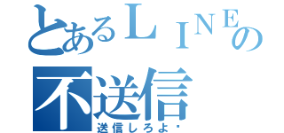 とあるＬＩＮＥの不送信（送信しろよ‼）