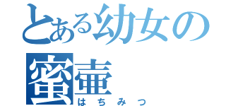 とある幼女の蜜壷（はちみつ）