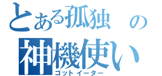 とある孤独　の神機使い（ゴットイーター）