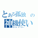 とある孤独　の神機使い（ゴットイーター）