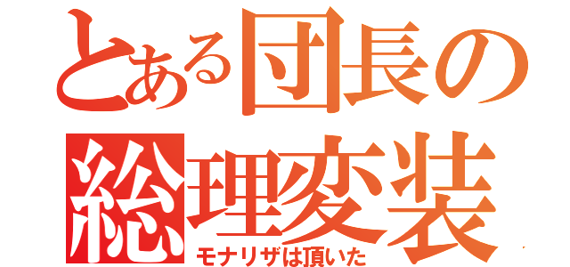 とある団長の総理変装（モナリザは頂いた）