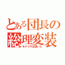 とある団長の総理変装（モナリザは頂いた）