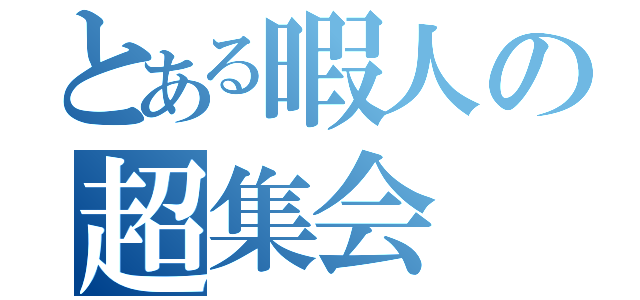 とある暇人の超集会（）