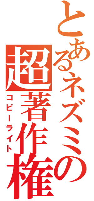 とあるネズミの超著作権（コピーライト）