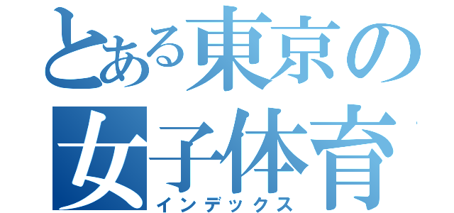 とある東京の女子体育大学（インデックス）