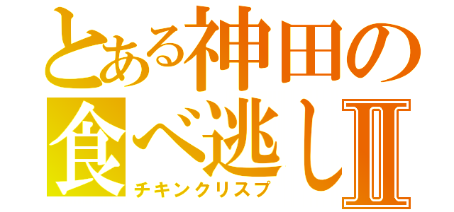 とある神田の食べ逃しⅡ（チキンクリスプ）