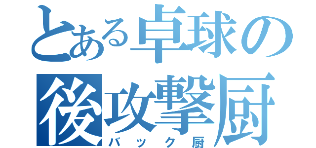 とある卓球の後攻撃厨（バック厨）