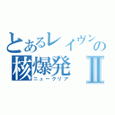 とあるレイヴンの核爆発Ⅱ（ニュークリア）