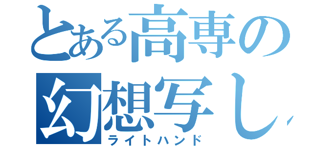 とある高専の幻想写し（ライトハンド）