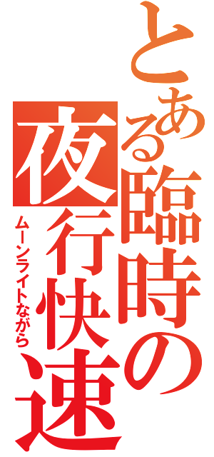 とある臨時の夜行快速（ムーンライトながら）