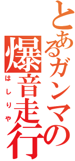 とあるガンマの爆音走行（はしりや）