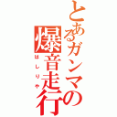 とあるガンマの爆音走行（はしりや）