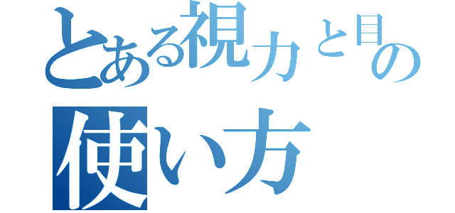 とある視力と目の使い方（）