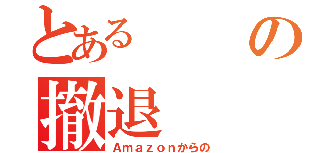 とあるの撤退（Ａｍａｚｏｎからの）