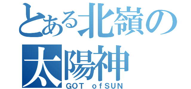 とある北嶺の太陽神（ＧＯＴ ｏｆＳＵＮ）