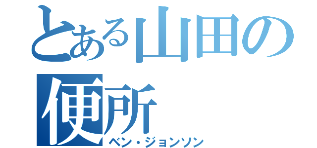 とある山田の便所（ベン・ジョンソン）