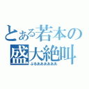 とある若本の盛大絶叫（ぶるああああああ）