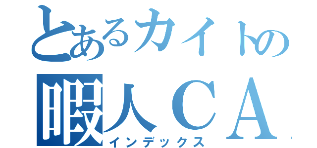 とあるカイトの暇人ＣＡＳ（インデックス）