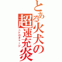 とある火犬の超速充炎（ニトロチャージ）