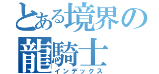 とある境界の龍騎士（インデックス）