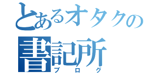 とあるオタクの書記所（ブログ）