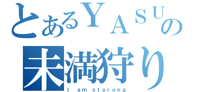 とあるＹＡＳＵの未満狩り（Ｉ ａｍ ｓｔｏｒｏｎｇ）