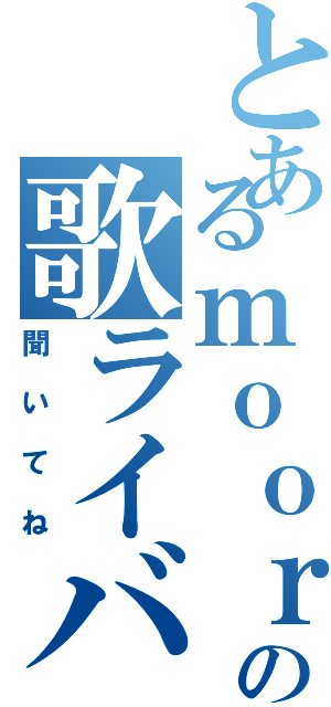 とあるｍｏｏｒの歌ライバー（聞いてね）