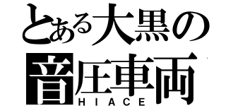 とある大黒の音圧車両（ＨＩＡＣＥ）