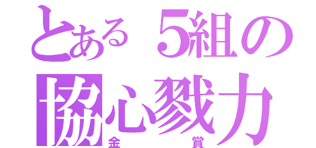 とある５組の協心戮力（金賞）