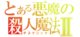 とある悪魔の殺人魔法Ⅱ（デスマジック）