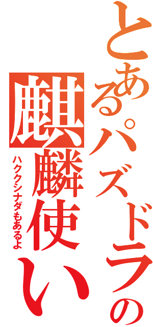 とあるパズドラの麒麟使い（ハククシナダもあるよ）