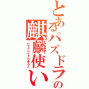 とあるパズドラの麒麟使い（ハククシナダもあるよ）