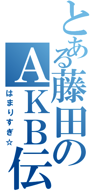 とある藤田のＡＫＢ伝説（はまりすぎ☆）