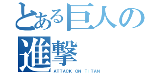 とある巨人の進撃（ＡＴＴＡＣＫ ＯＮ ＴＩＴＡＮ）