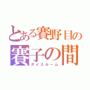 とある賽野目の賽子の間（ダイスルーム）