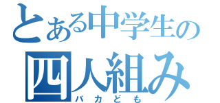 とある中学生の四人組み（バカども）