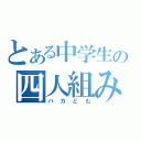 とある中学生の四人組み（バカども）