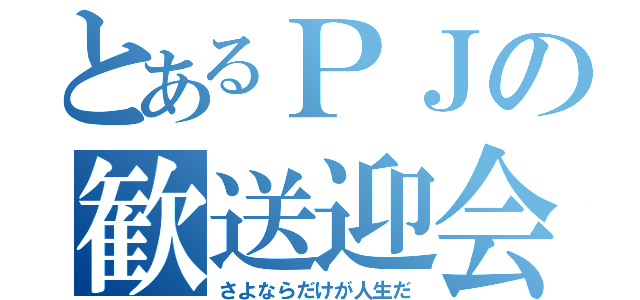 とあるＰＪの歓送迎会（さよならだけが人生だ）