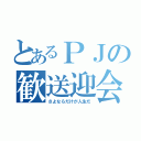 とあるＰＪの歓送迎会（さよならだけが人生だ）